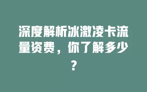 深度解析冰激凌卡流量资费，你了解多少？