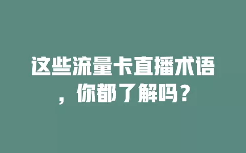 这些流量卡直播术语，你都了解吗？