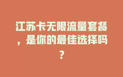江苏卡无限流量套餐，是你的最佳选择吗？