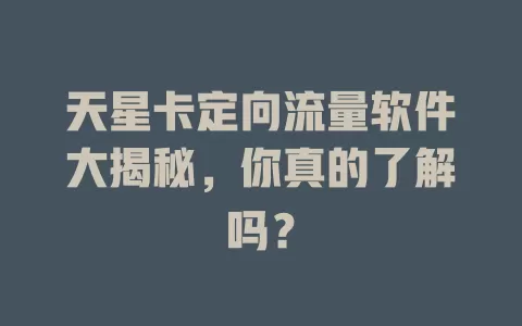 天星卡定向流量软件大揭秘，你真的了解吗？