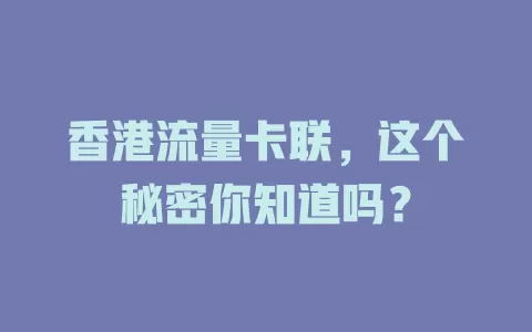 香港流量卡联，这个秘密你知道吗？
