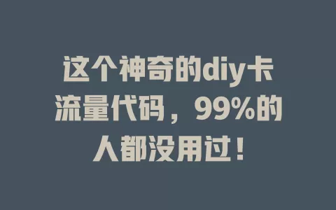 这个神奇的diy卡流量代码，99%的人都没用过！