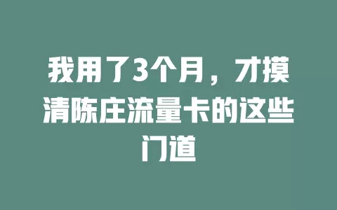 我用了3个月，才摸清陈庄流量卡的这些门道