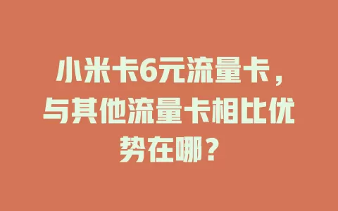小米卡6元流量卡，与其他流量卡相比优势在哪？