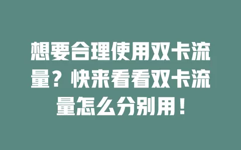 想要合理使用双卡流量？快来看看双卡流量怎么分别用！