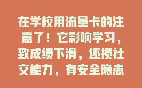 在学校用流量卡的注意了！它影响学习，致成绩下滑，还损社交能力，有安全隐患，伤视力。虽有便利，但危害大，同学们要理性对待，别让其阻碍成长