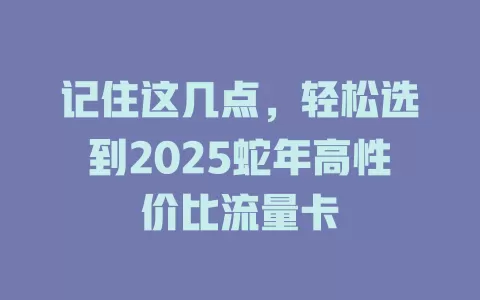 记住这几点，轻松选到2025蛇年高性价比流量卡