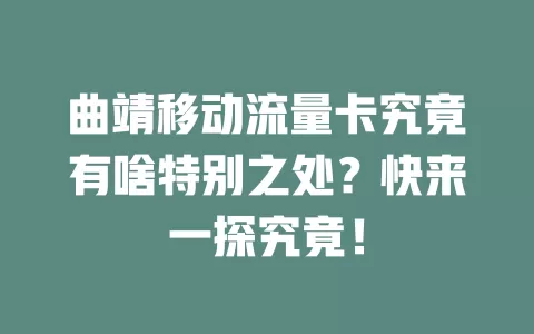曲靖移动流量卡究竟有啥特别之处？快来一探究竟！