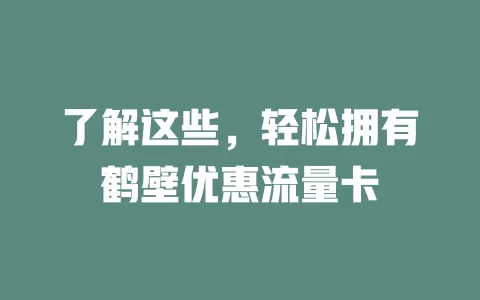 了解这些，轻松拥有鹤壁优惠流量卡