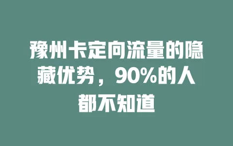 豫州卡定向流量的隐藏优势，90%的人都不知道