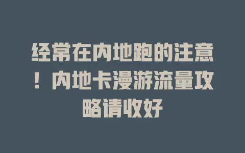 经常在内地跑的注意！内地卡漫游流量攻略请收好