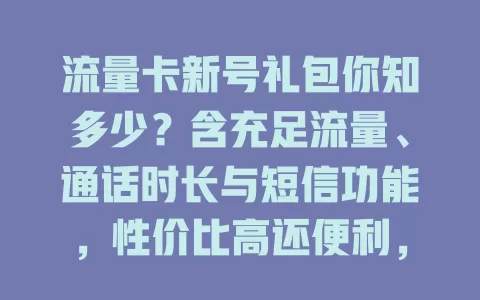 流量卡新号礼包你知多少？含充足流量、通话时长与短信功能，性价比高还便利，按需选能省钱！