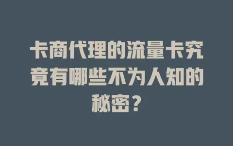 卡商代理的流量卡究竟有哪些不为人知的秘密？