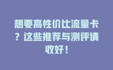 想要高性价比流量卡？这些推荐与测评请收好！