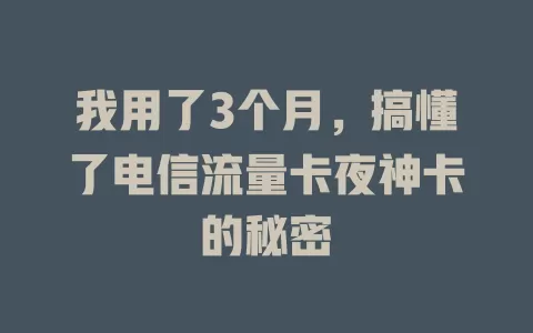 我用了3个月，搞懂了电信流量卡夜神卡的秘密