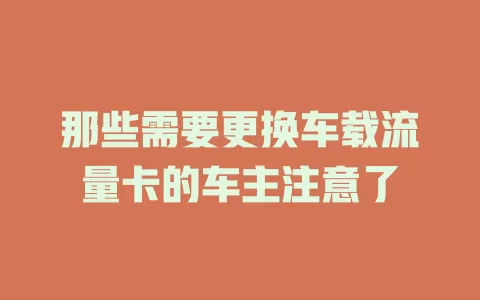 那些需要更换车载流量卡的车主注意了