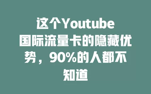 这个Youtube国际流量卡的隐藏优势，90%的人都不知道