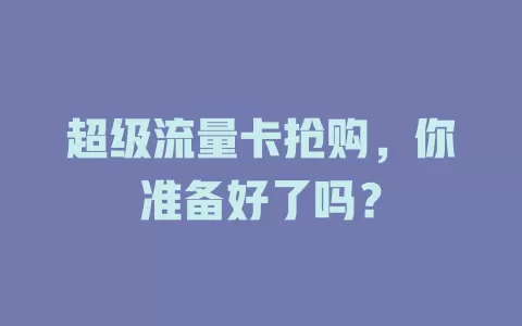 超级流量卡抢购，你准备好了吗？