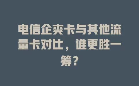 电信企爽卡与其他流量卡对比，谁更胜一筹？
