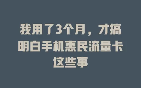 我用了3个月，才搞明白手机惠民流量卡这些事