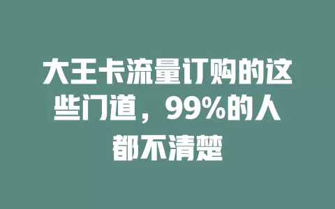 大王卡流量订购的这些门道，99%的人都不清楚