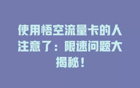 使用悟空流量卡的人注意了：限速问题大揭秘！