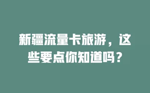 新疆流量卡旅游，这些要点你知道吗？