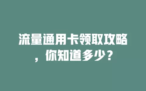 流量通用卡领取攻略，你知道多少？