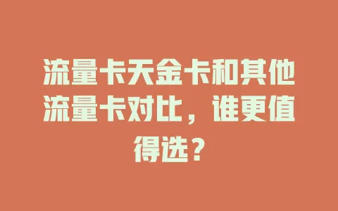 流量卡天金卡和其他流量卡对比，谁更值得选？
