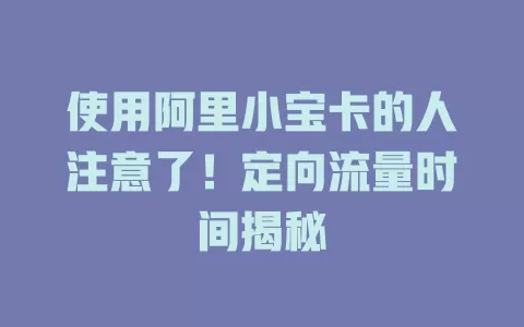 使用阿里小宝卡的人注意了！定向流量时间揭秘