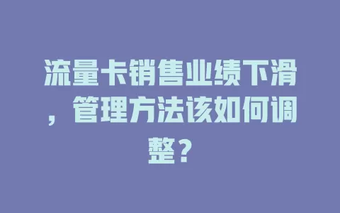 流量卡销售业绩下滑，管理方法该如何调整？