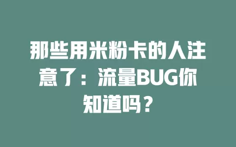 那些用米粉卡的人注意了：流量BUG你知道吗？