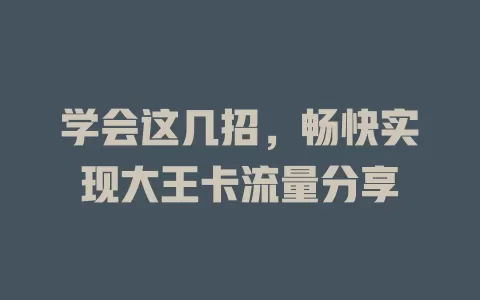 学会这几招，畅快实现大王卡流量分享