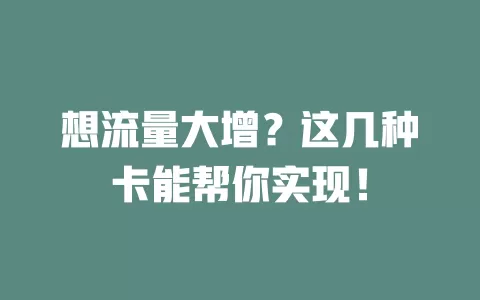 想流量大增？这几种卡能帮你实现！