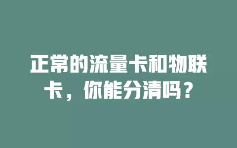正常的流量卡和物联卡，你能分清吗？