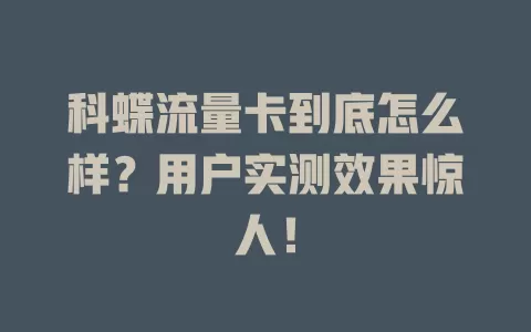 科蝶流量卡到底怎么样？用户实测效果惊人！