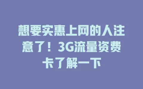 想要实惠上网的人注意了！3G流量资费卡了解一下