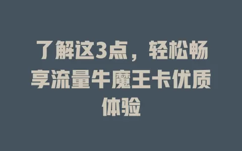 了解这3点，轻松畅享流量牛魔王卡优质体验