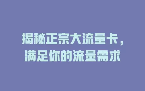 揭秘正宗大流量卡，满足你的流量需求