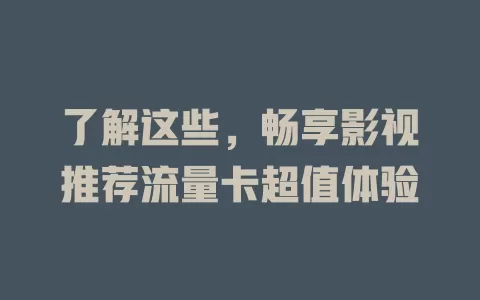 了解这些，畅享影视推荐流量卡超值体验