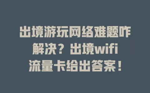 出境游玩网络难题咋解决？出境wifi流量卡给出答案！