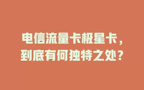 电信流量卡极星卡，到底有何独特之处？