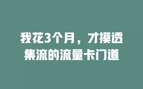 我花3个月，才摸透集流的流量卡门道