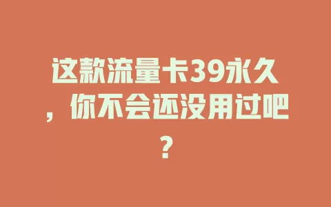 这款流量卡39永久，你不会还没用过吧？