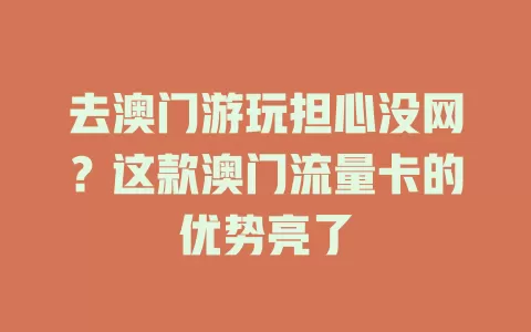 去澳门游玩担心没网？这款澳门流量卡的优势亮了