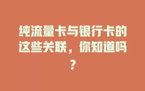 纯流量卡与银行卡的这些关联，你知道吗？