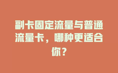 副卡固定流量与普通流量卡，哪种更适合你？