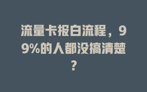 流量卡报白流程，99%的人都没搞清楚？