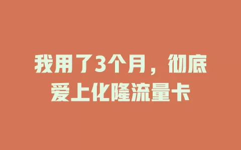 我用了3个月，彻底爱上化隆流量卡