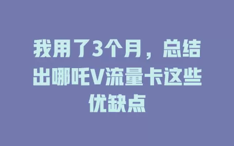 我用了3个月，总结出哪吒V流量卡这些优缺点